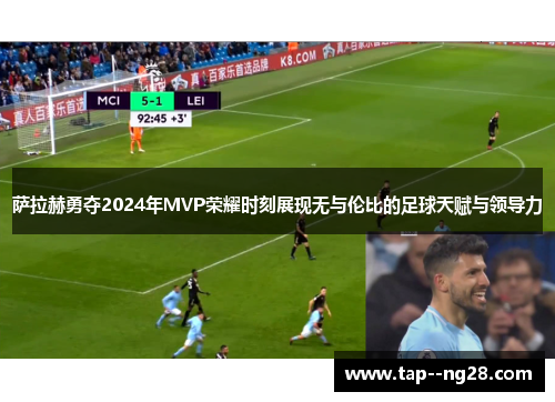 萨拉赫勇夺2024年MVP荣耀时刻展现无与伦比的足球天赋与领导力