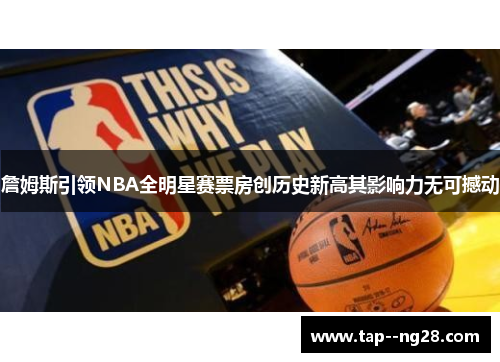 詹姆斯引领NBA全明星赛票房创历史新高其影响力无可撼动