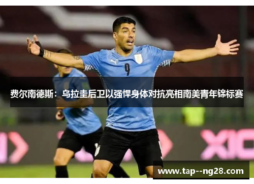 费尔南德斯：乌拉圭后卫以强悍身体对抗亮相南美青年锦标赛