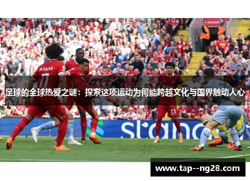 足球的全球热爱之谜：探索这项运动为何能跨越文化与国界触动人心