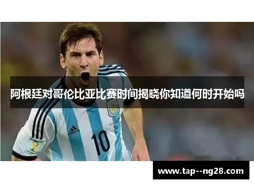 阿根廷对哥伦比亚比赛时间揭晓你知道何时开始吗