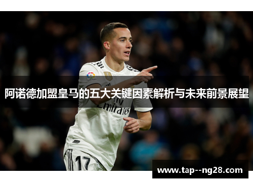 阿诺德加盟皇马的五大关键因素解析与未来前景展望
