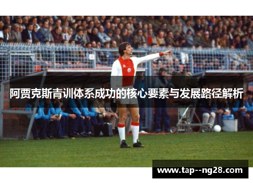 阿贾克斯青训体系成功的核心要素与发展路径解析