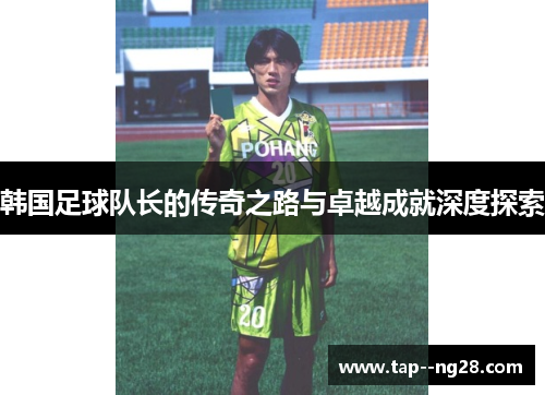 韩国足球队长的传奇之路与卓越成就深度探索