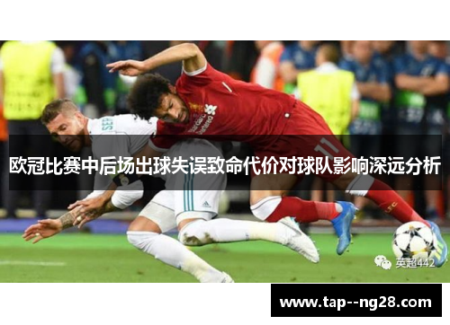 欧冠比赛中后场出球失误致命代价对球队影响深远分析