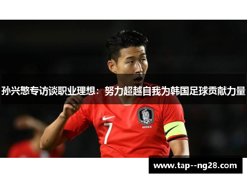孙兴慜专访谈职业理想：努力超越自我为韩国足球贡献力量