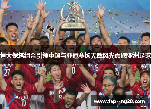 恒大保塔组合引领中超与亚冠赛场无敌风光震撼亚洲足球