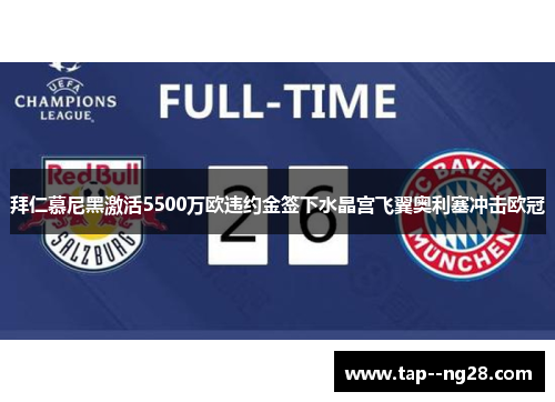 拜仁慕尼黑激活5500万欧违约金签下水晶宫飞翼奥利塞冲击欧冠