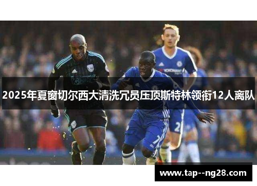 2025年夏窗切尔西大清洗冗员压顶斯特林领衔12人离队