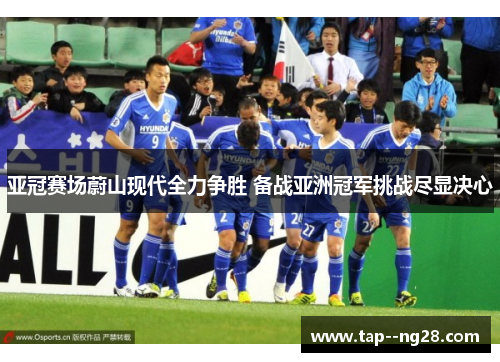 亚冠赛场蔚山现代全力争胜 备战亚洲冠军挑战尽显决心