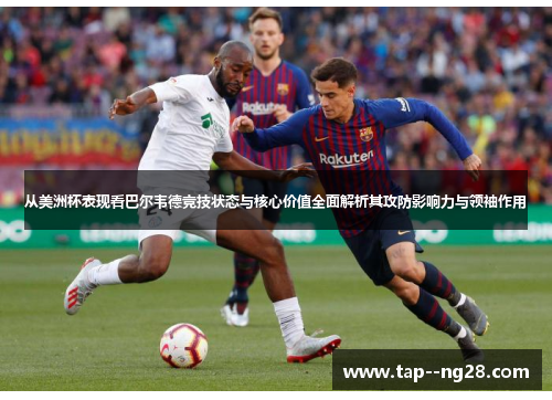 从美洲杯表现看巴尔韦德竞技状态与核心价值全面解析其攻防影响力与领袖作用