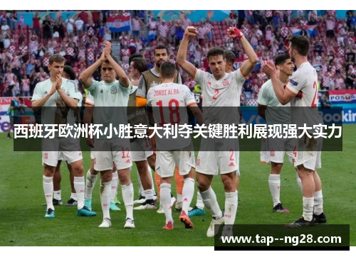 西班牙欧洲杯小胜意大利夺关键胜利展现强大实力